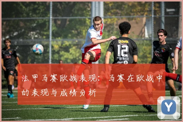 法甲马赛欧战表现：马赛在欧战中的表现与成绩分析