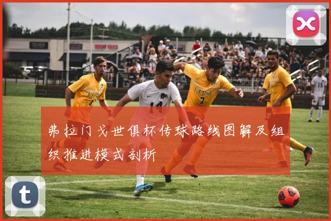 弗拉门戈世俱杯传球路线图解及组织推进模式剖析
