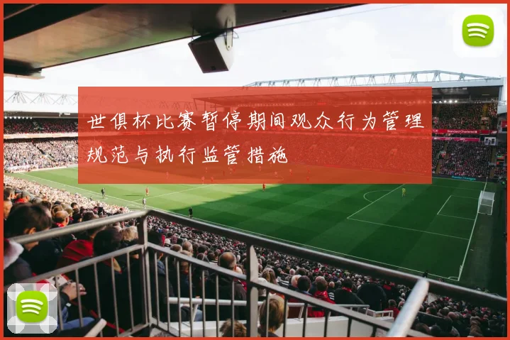 世俱杯比赛暂停期间观众行为管理规范与执行监管措施
