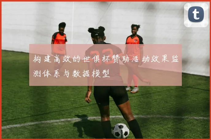 构建高效的世俱杯赞助活动效果监测体系与数据模型