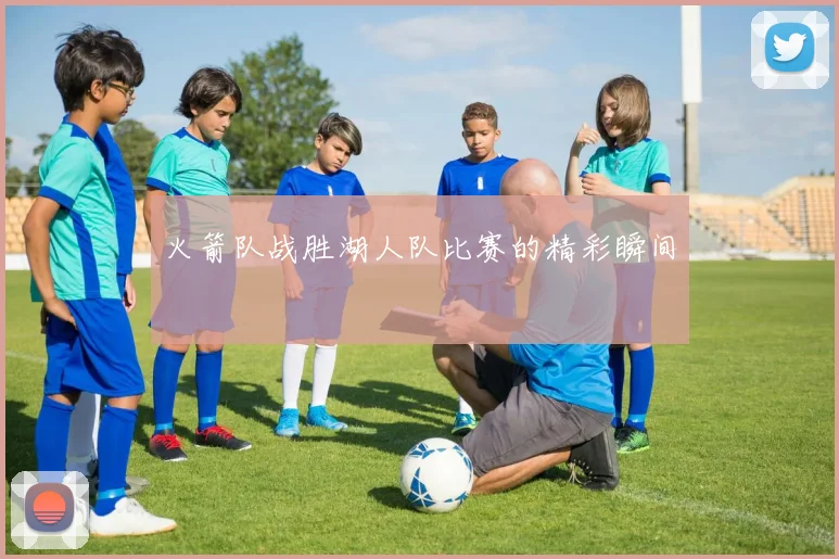 火箭队战胜湖人队比赛的精彩瞬间