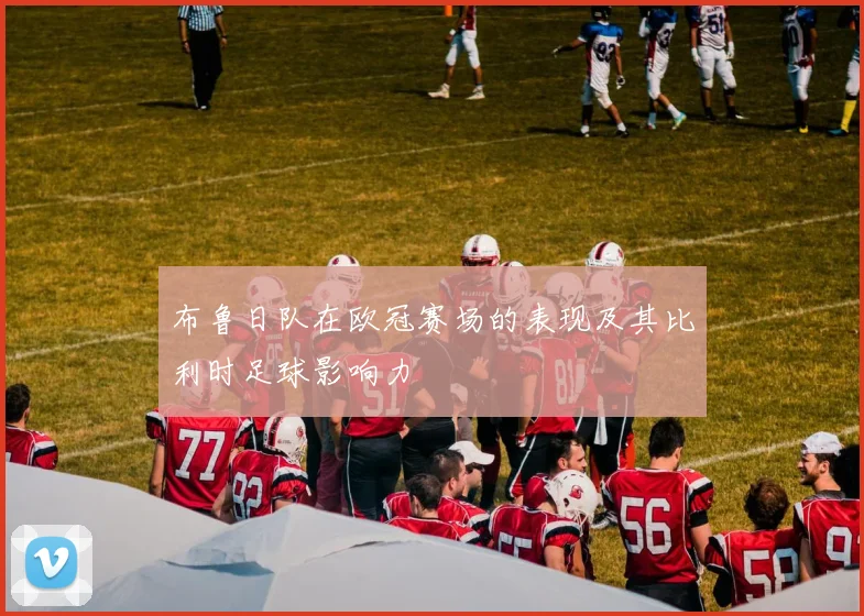 布鲁日队在欧冠赛场的表现及其比利时足球影响力