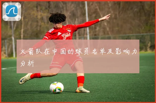 火箭队在中国的球员名单及影响力分析