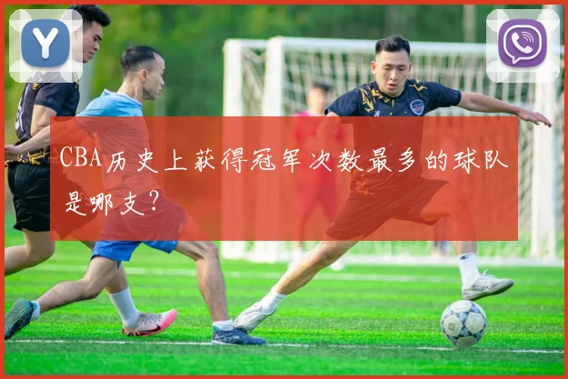 CBA历史上获得冠军次数最多的球队是哪支？