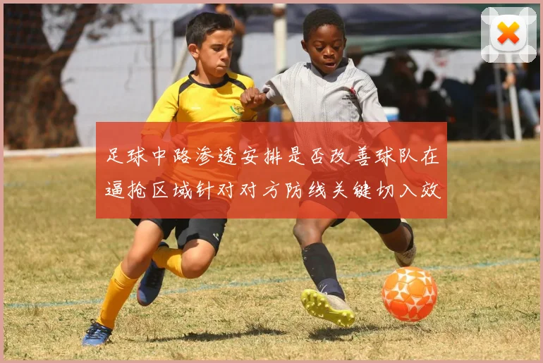 足球中路渗透安排是否改善球队在逼抢区域针对对方防线关键切入效果