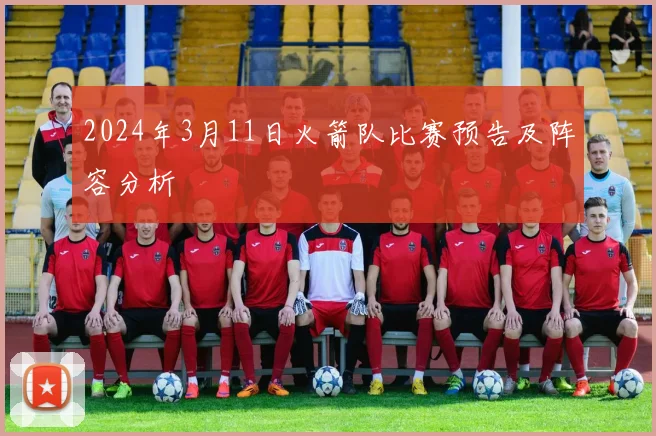2024年3月11日火箭队比赛预告及阵容分析